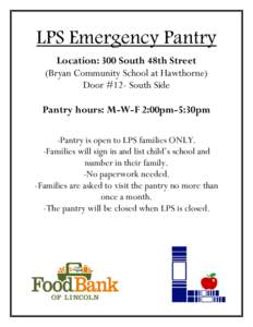 LPS Emergency Pantry Location: 300 South 48th Street (Bryan Community School at Hawthorne) Door #12- South Side Pantry hours: M-W-F 2:00pm-5:30pm 	
  