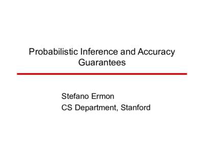 Probabilistic Inference and Accuracy Guarantees Stefano Ermon CS Department, Stanford