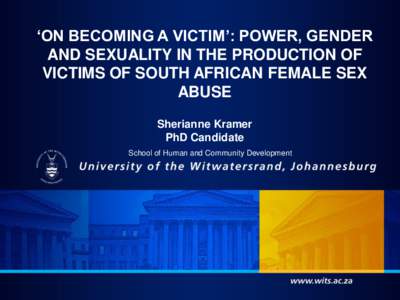 ‘ON BECOMING A VICTIM’: POWER, GENDER AND SEXUALITY IN THE PRODUCTION OF VICTIMS OF SOUTH AFRICAN FEMALE SEX ABUSE Sherianne Kramer PhD Candidate