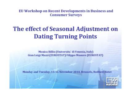 EU Workshop on Recent Developments in Business and Consumer Surveys The effect of Seasonal Adjustment on Dating Turning Points Monica Billio (Universita` di Venezia, Italy)