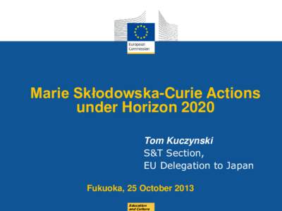 Marie Skłodowska-Curie Actions under Horizon 2020 Tom Kuczynski S&T Section, EU Delegation to Japan Fukuoka, 25 October 2013