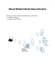 1  Manual Wireless Extender Setup Instructions Before you start, there are two things you will need. 1. Laptop computer 2. Router’s security key