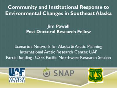 Community and Institutional Response to Environmental Changes in Southeast Alaska Jim Powell Post Doctoral Research Fellow Scenarios Network for Alaska & Arctic Planning International Arctic Research Center, UAF