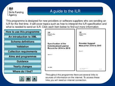 A guide to the ILR This programme is designed for new providers or software suppliers who are sending an ILR for the first time. It will cover topics such as how to interpret the ILR specification and what is needed to s