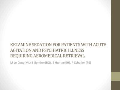 KETAMINE SEDATION FOR PATIENTS WITH ACUTE AGITATION AND PSYCHIATRIC ILLNESS REQUIRING AEROMEDICAL RETRIEVAL M Le Cong(ML) B Gynther(BG), E Hunter(EH), P Schuller (PS)  Author details