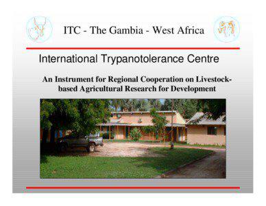 ITC - The Gambia - West Africa International Trypanotolerance Centre An Instrument for Regional Cooperation on Livestockbased Agricultural Research for Development