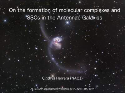 On the formation of molecular complexes and SSCs in the Antennae Galaxies Cinthya Herrera (NAOJ) ASTE/ALMA Development Workshop 2014, June 18th, 2014