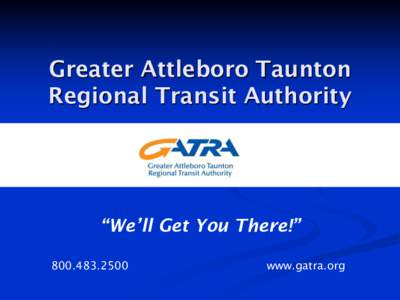 Greater Attleboro Taunton Regional Transit Authority “We’ll Get You There!” 