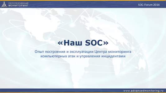 SOC-Forum 2016  «Наш SOC» Опыт построения и эксплуатации Центра мониторинга компьютерных атак и управления инцидентами