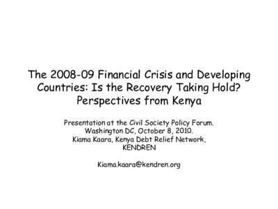 TheFinancial Crisis and Developing Countries: Is the Recovery Taking Hold? Perspectives from Kenya Presentation at the Civil Society Policy Forum. Washington DC, October 8, 2010. Kiama Kaara, Kenya Debt Relief N
