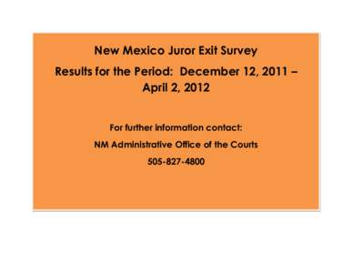 New Mexico Juror Exit Survey Results for the Period: December 12, 2011 – April 2, 2012 For further information contact: NM Administrative Office of the Courts