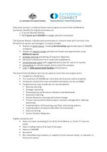 Enterprise Connect is a Federal Government program to assist Small and Medium businesses. Benefits for eligible businesses are: 1. A no cost Business Review[removed]grant up to $20,000 to engage specialist consultants. 