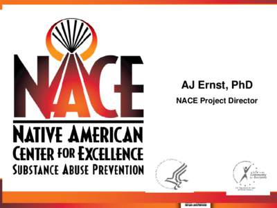 AJ Ernst, PhD NACE Project Director Native American Center for Excellence • A national resource center established by the Substance Abuse and Mental Health Services