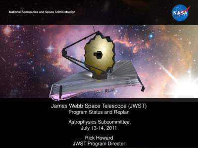 James Webb Space Telescope (JWST) Program Status and Replan Astrophysics Subcommittee July 13-14, 2011 Rick Howard JWST Program Director