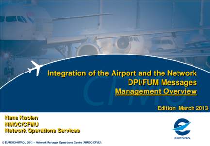 Integration of the Airport and the Network DPI/FUM Messages Management Overview Edition March 2013 Hans Koolen NMOC/CFMU