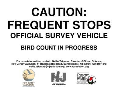 CAUTION: FREQUENT STOPS OFFICIAL SURVEY VEHICLE BIRD COUNT IN PROGRESS For more information, contact: Nellie Tsipoura, Director of Citizen Science, New Jersey Audubon, 11 Hardscrabble Road, Bernardsville, NJ 07924; 732-3