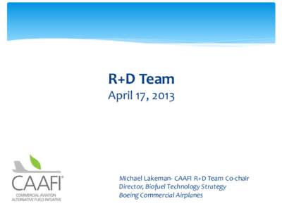 R+D Team April 17, 2013 Subtitle Michael Lakeman- CAAFI R+D Team Co-chair Director, Biofuel Technology Strategy