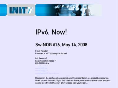 IPv6. Now! SwiNOG #16, May 14, 2008 Fredy Künzler kuenzler at init7 dot nospam dot net Init Seven AG Elias-Canetti-Strasse 7