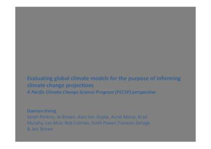 Evaluating global climate models for the purpose of informing climate change projections A Pacific Climate Change Science Program (PCCSP) perspective Damien Irving Sarah Perkins, Jo Brown, Alex Sen