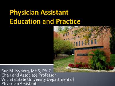 Sue M. Nyberg, MHS, PA-C Chair and Associate Professor Wichita State University Department of Physician Assistant  