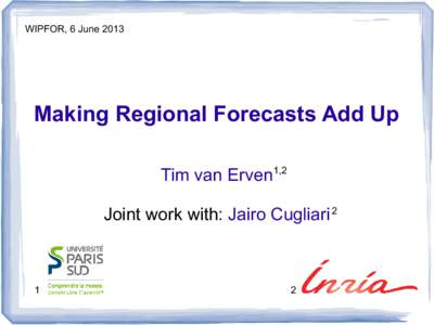 WIPFOR, 6 June[removed]Making Regional Forecasts Add Up Tim van Erven1,2 Joint work with: Jairo Cugliari 2