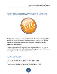 gBn™ Owners’ Manual[removed]YOUR GREATBIGNEWS™OWNERS MANUAL Thank you for choosing and using greatBIGnews™ - the email marketing solution that delivers ROI on your email marketing investment. This “Owners’ Manu