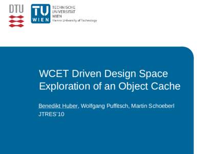 WCET Driven Design Space Exploration of an Object Cache Benedikt Huber, Wolfgang Puffitsch, Martin Schoeberl JTRES’10  Computer Architecture Design for