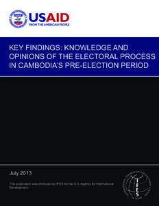 KEY FINDINGS: KNOWLEDGE AND OPINIONS OF THE ELECTORAL PROCESS IN CAMBODIA’S PRE-ELECTION PERIOD July 2013 This publication was produced by IFES for the U.S. Agency for International