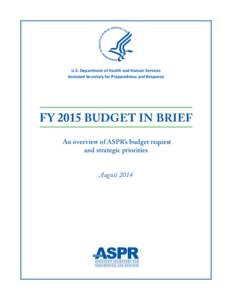 U.S. Department of Health and Human Services Assistant Secretary for Preparedness and Response FY 2015 BUDGET IN BRIEF An overview of ASPR’s budget request and strategic priorities