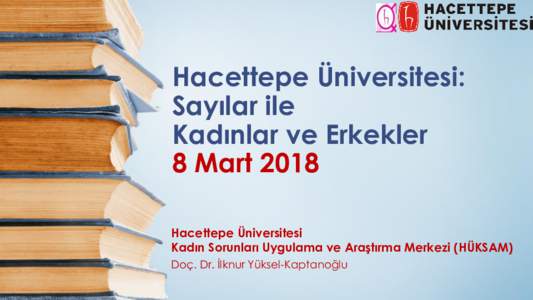 Hacettepe Üniversitesi: Sayılar ile Kadınlar ve Erkekler 8 Mart 2018 Hacettepe Üniversitesi Kadın Sorunları Uygulama ve Araştırma Merkezi (HÜKSAM)