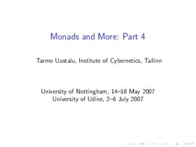 Monads and More: Part 4 Tarmo Uustalu, Institute of Cybernetics, Tallinn University of Nottingham, 14–18 May 2007 University of Udine, 2–6 July 2007