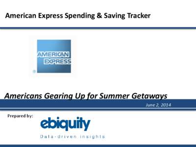 American Express Spending & Saving Tracker  Americans Gearing Up for Summer Getaways June 2, 2014 Prepared by: