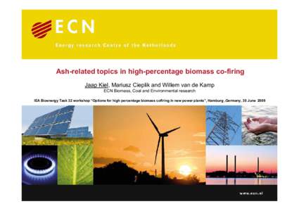 Ash-related topics in high-percentage biomass co-firing Jaap Kiel, Mariusz Cieplik and Willem van de Kamp ECN Biomass, Coal and Environmental research IEA Bioenergy Task 32 workshop “Options for high percentage biomass