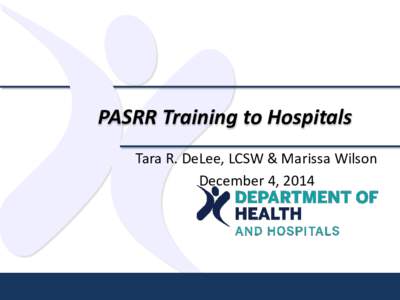 PASRR Training to Hospitals Tara R. DeLee, LCSW & Marissa Wilson December 4, 2014 Overview • The purpose and regulations of PASRR