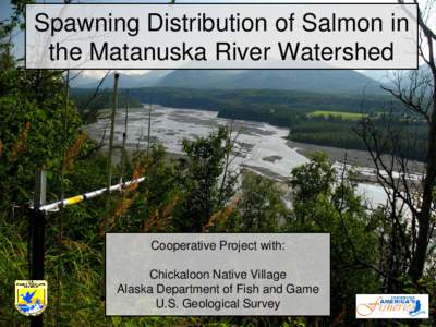 Spawning Distribution of Salmon in the Matanuska River Watershed Cooperative Project with: Chickaloon Native Village Alaska Department of Fish and Game