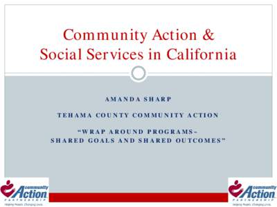 Community Action & Social Services in California AMANDA SHARP TEHAMA COUNTY COMMUNITY ACTION “WRAP AROUND PROGRAMS~ SHARED GOALS AND SHARED OUTCOMES”