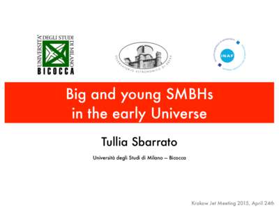 Big and young SMBHs in the early Universe Tullia Sbarrato Università degli Studi di Milano — Bicocca  Krakow Jet Meeting 2015, April 24th