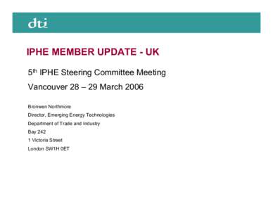 IPHE MEMBER UPDATE - UK 5th IPHE Steering Committee Meeting Vancouver 28 – 29 March 2006 Bronwen Northmore Director, Emerging Energy Technologies Department of Trade and Industry