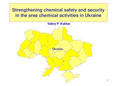 Strengthening chemical safety and security in the area chemical activities in Ukraine Valery P. Kukhar Ukraine
