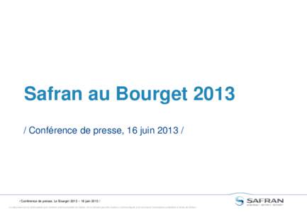 Safran au Bourget[removed]Conférence de presse, 16 juin[removed]Conférence de presse, Le Bourget 2013 – 16 juin[removed]Ce document et les informations qu’il contient sont la propriété de Safran. Ils ne doivent 
