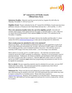 26th Annual GLAAD Media Awards Official Entry Form Submission Deadline: Materials must be received in the Los Angeles GLAAD office by Thursday, November 13, 2014 at 6 p.m. PT. Eligibility Period: Projects submitted for t