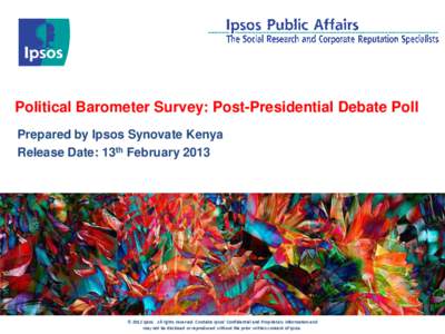 Political Barometer Survey: Post-Presidential Debate Poll Prepared by Ipsos Synovate Kenya Release Date: 13th February 2013