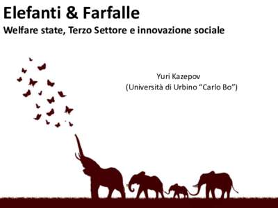 Elefanti & Farfalle Welfare state, Terzo Settore e innovazione sociale Yuri Kazepov (Università di Urbino “Carlo Bo”)