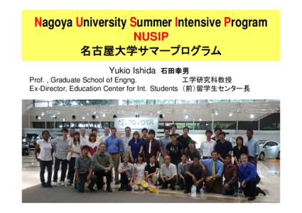 Nagoya University Summer Intensive Program NUSIP 名古屋大学サマープログラム Yukio Ishida 石田幸男 Prof. , Graduate School of Engng. 工学研究科教授