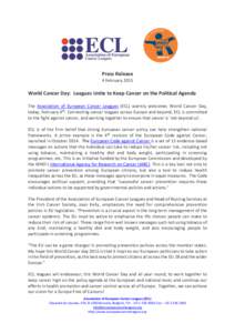Press Release 4 February 2015 World Cancer Day: Leagues Unite to Keep Cancer on the Political Agenda The Association of European Cancer Leagues (ECL) warmly welcomes World Cancer Day, today, February 4th. Connecting canc