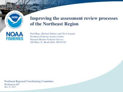 Improving the assessment review processes of the Northeast Region Paul Rago, Michael Palmer and Chris Legault Northeast Fisheries Science Center National Marine Fisheries Service 166 Water St. Woods Hole, MA 02543