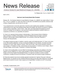 For Release after 12 p.m. on April 6, 2013 April 3, 2013 American Laser Society Names New President Wausau, WI – The American Society for Laser Medicine & Surgery, Inc. (ASLMS) has named Jeffrey S. Dover, M.D., F.R.C.P