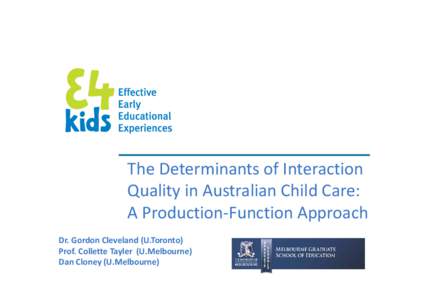 The Determinants of Interaction Quality in Australian Child Care: A Production-Function Approach Dr. Gordon Cleveland (U.Toronto) Prof. Collette Tayler (U.Melbourne) Dan Cloney (U.Melbourne)