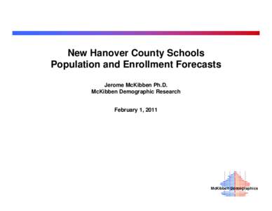 New Hanover County Schools Population and Enrollment Forecasts Jerome McKibben Ph.D. McKibben Demographic Research February 1, 2011