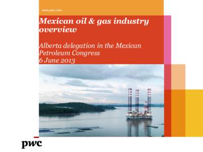 www.pwc.com  Mexican oil & gas industry overview Alberta delegation in the Mexican Petroleum Congress